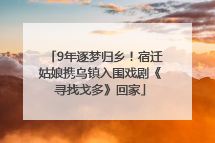 9年逐梦归乡！宿迁姑娘携乌镇入围戏剧《寻找戈多》回家