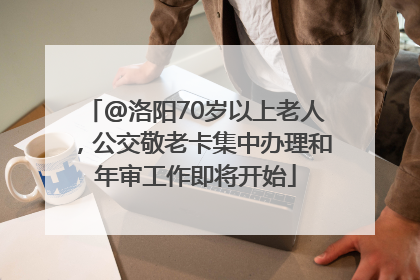 @洛阳70岁以上老人，公交敬老卡集中办理和年审工作即将开始