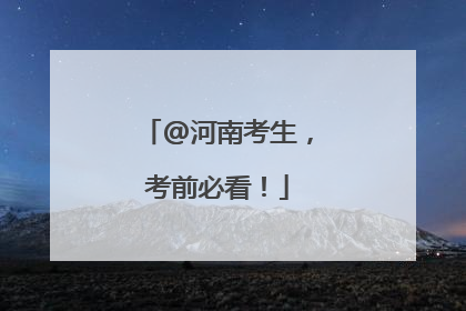@河南考生，考前必看！