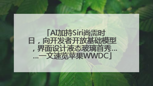 AI加持Siri尚需时日，向开发者开放基础模型，界面设计液态玻璃首秀……一文速览苹果WWDC