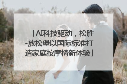 AI科技驱动，松胜-放松堡以国际标准打造家庭按摩椅新体验