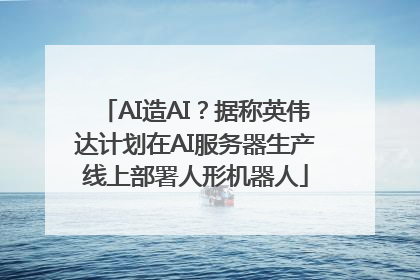 AI造AI？据称英伟达计划在AI服务器生产线上部署人形机器人