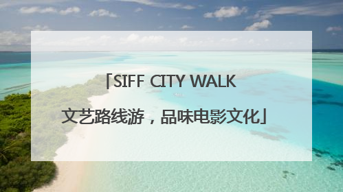 SIFF CITY WALK 文艺路线游，品味电影文化